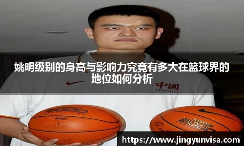姚明级别的身高与影响力究竟有多大在篮球界的地位如何分析