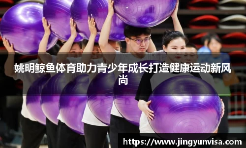 姚明鲸鱼体育助力青少年成长打造健康运动新风尚