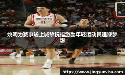 姚明为赛事送上诚挚祝福激励年轻运动员追逐梦想