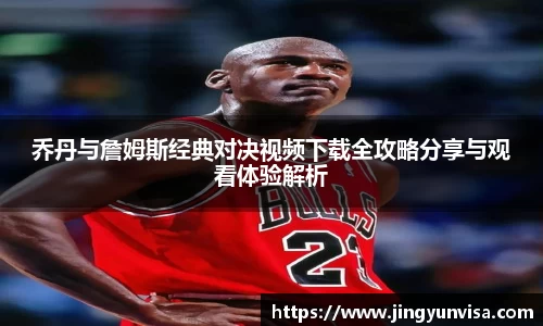 乔丹与詹姆斯经典对决视频下载全攻略分享与观看体验解析