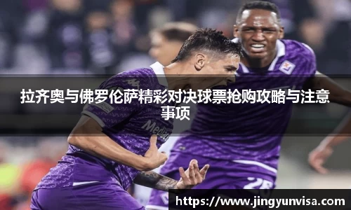 bwin必赢拉齐奥与佛罗伦萨精彩对决球票抢购攻略与注意事项