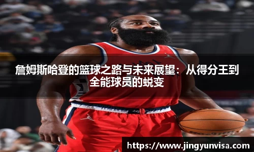 bwin必赢詹姆斯哈登的篮球之路与未来展望：从得分王到全能球员的蜕变